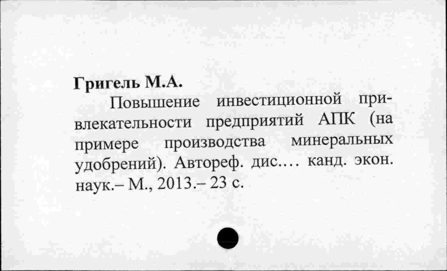 ﻿Григель М.А.
Повышение инвестиционной привлекательности предприятий АПК (на примере производства минеральных удобрений). Автореф. дис.... канд. экон, наук,- М., 2013 — 23 с.